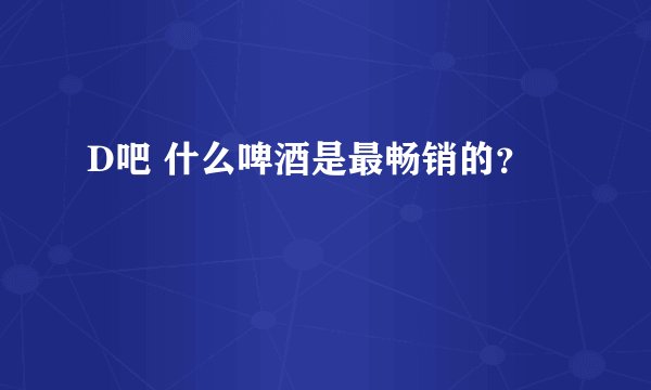 D吧 什么啤酒是最畅销的？