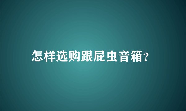 怎样选购跟屁虫音箱？
