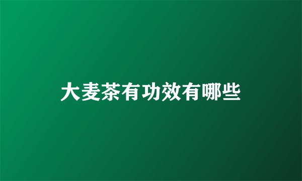大麦茶有功效有哪些