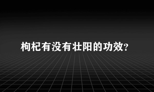 枸杞有没有壮阳的功效？