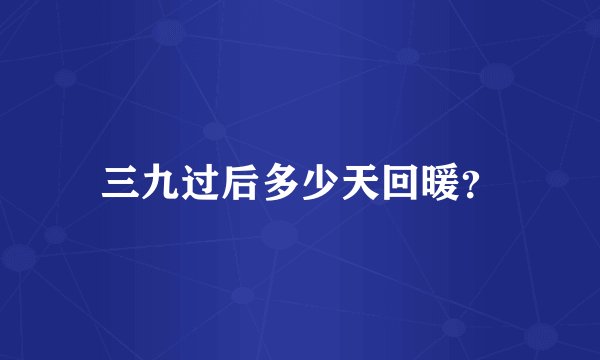 三九过后多少天回暖?