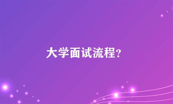 大学面试流程？