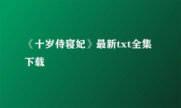 《十岁侍寝妃》最新txt全集下载