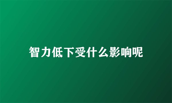 智力低下受什么影响呢