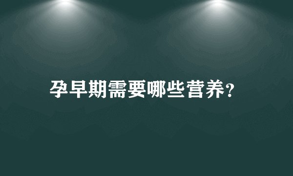 孕早期需要哪些营养？