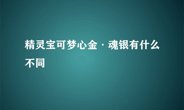 精灵宝可梦心金·魂银有什么不同