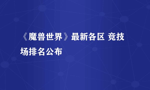 《魔兽世界》最新各区 竞技场排名公布