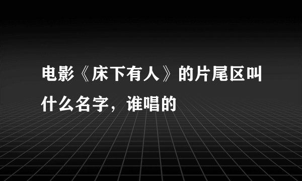 电影《床下有人》的片尾区叫什么名字,谁唱的