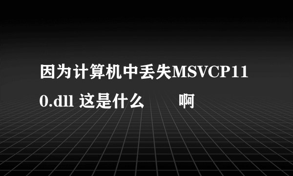 因为计算机中丢失MSVCP110.dll 这是什么問題啊