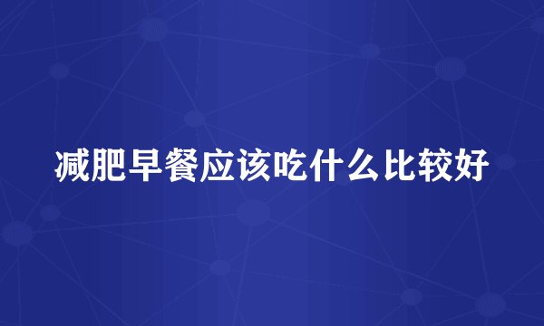 减肥早餐应该吃什么比较好