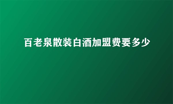百老泉散装白酒加盟费要多少