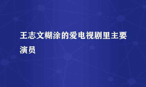 王志文糊涂的爱电视剧里主要演员