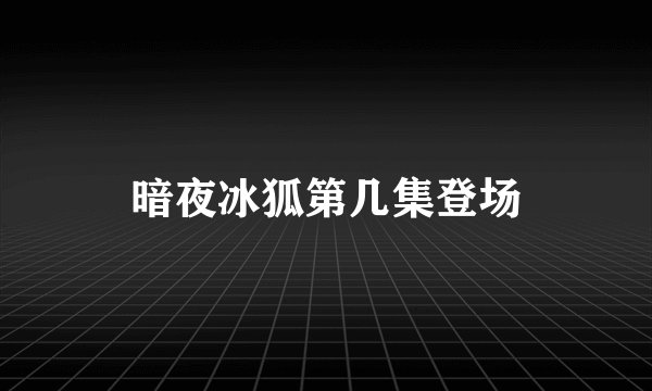 暗夜冰狐第几集登场
