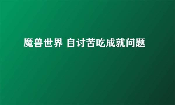 魔兽世界 自讨苦吃成就问题