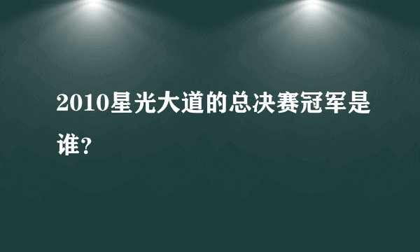 2010星光大道的总决赛冠军是谁?