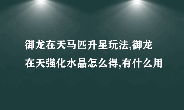 御龙在天马匹升星玩法,御龙在天强化水晶怎么得,有什么用
