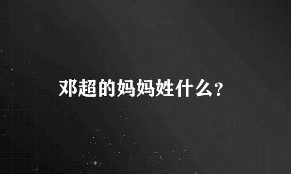 邓超的妈妈姓什么?