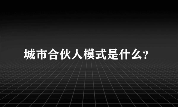 城市合伙人模式是什么？
