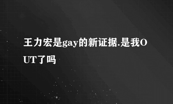 王力宏是gay的新证据.是我OUT了吗