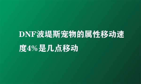 DNF波堤斯宠物的属性移动速度4%是几点移动