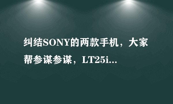 纠结SONY的两款手机，大家帮参谋参谋，LT25i和LT29i，大家说入哪款好呢。