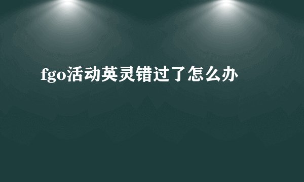 fgo活动英灵错过了怎么办