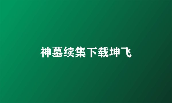 神墓续集下载坤飞