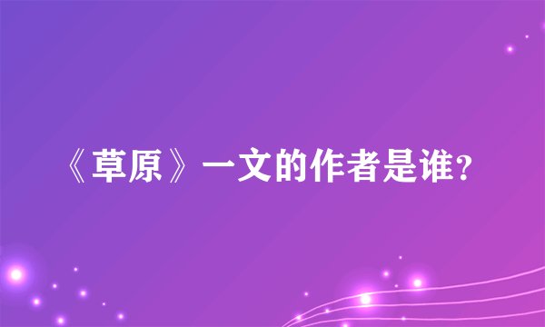 《草原》一文的作者是谁？