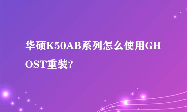 华硕K50AB系列怎么使用GHOST重装?