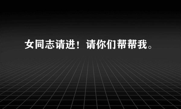 女同志请进!请你们帮帮我。