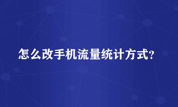 怎么改手机流量统计方式？