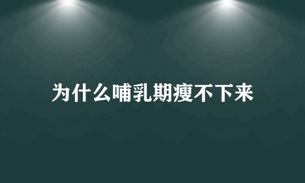 为什么哺乳期瘦不下来