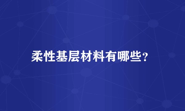 柔性基层材料有哪些？