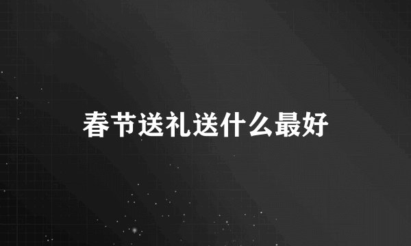 春节送礼送什么最好