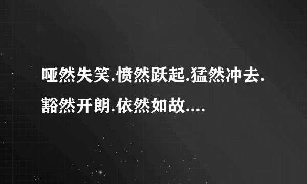 哑然失笑.愤然跃起.猛然冲去.豁然开朗.依然如故.井然有序,这几个词的意思