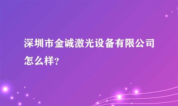 深圳市金诚激光设备有限公司怎么样?