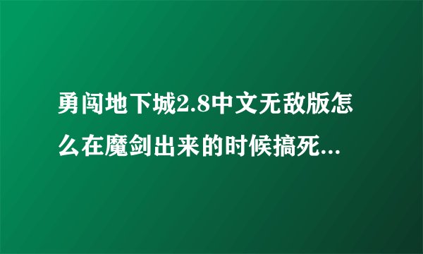 勇闯地下城2.8中文无敌版怎么在魔剑出来的时候搞死那辆个鬼剑。