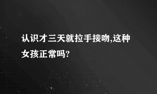 认识才三天就拉手接吻,这种女孩正常吗?