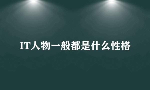 IT人物一般都是什么性格
