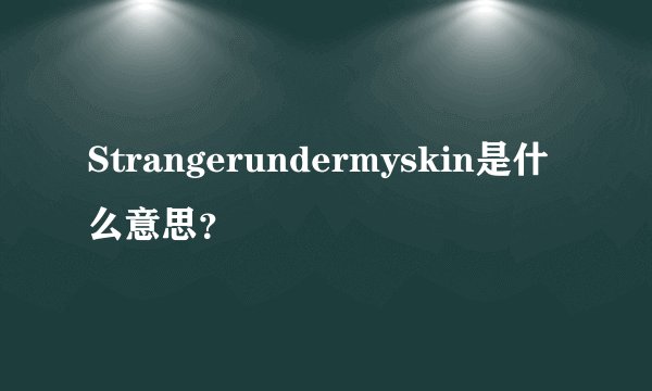 Strangerundermyskin是什么意思?