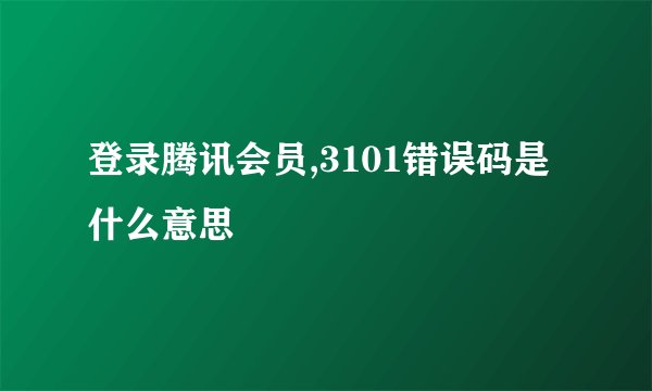 登录腾讯会员,3101错误码是什么意思