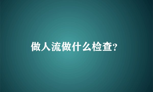 做人流做什么检查？