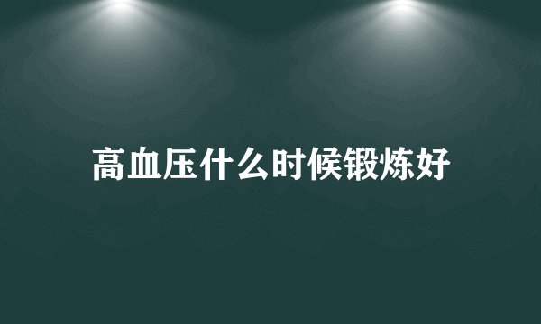 高血压什么时候锻炼好