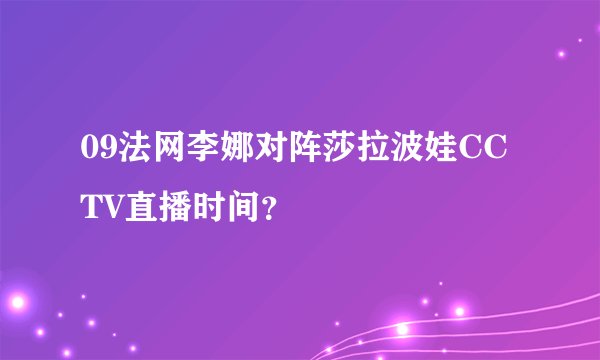 09法网李娜对阵莎拉波娃CCTV直播时间？