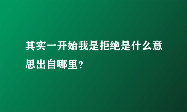 其实一开始我是拒绝是什么意思出自哪里?