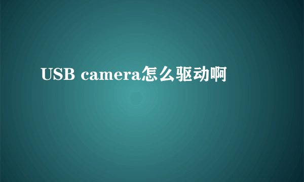 USB camera怎么驱动啊