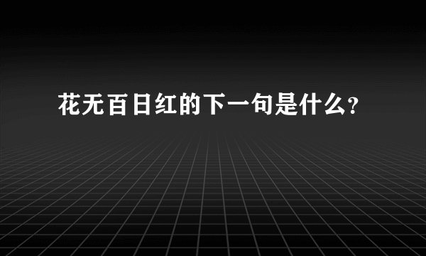 花无百日红的下一句是什么?