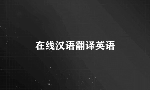 在线汉语翻译英语