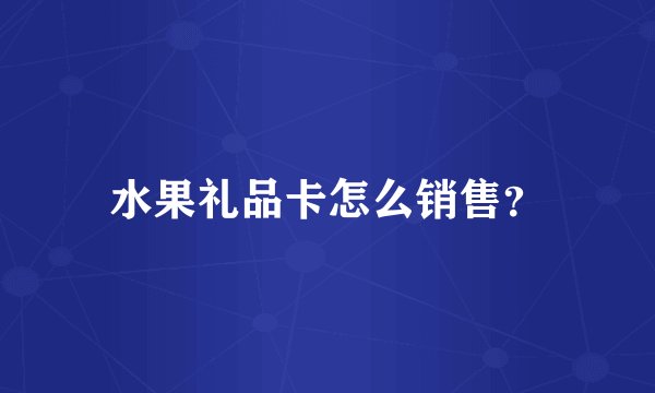 水果礼品卡怎么销售？