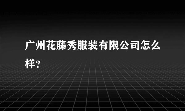 广州花藤秀服装有限公司怎么样？